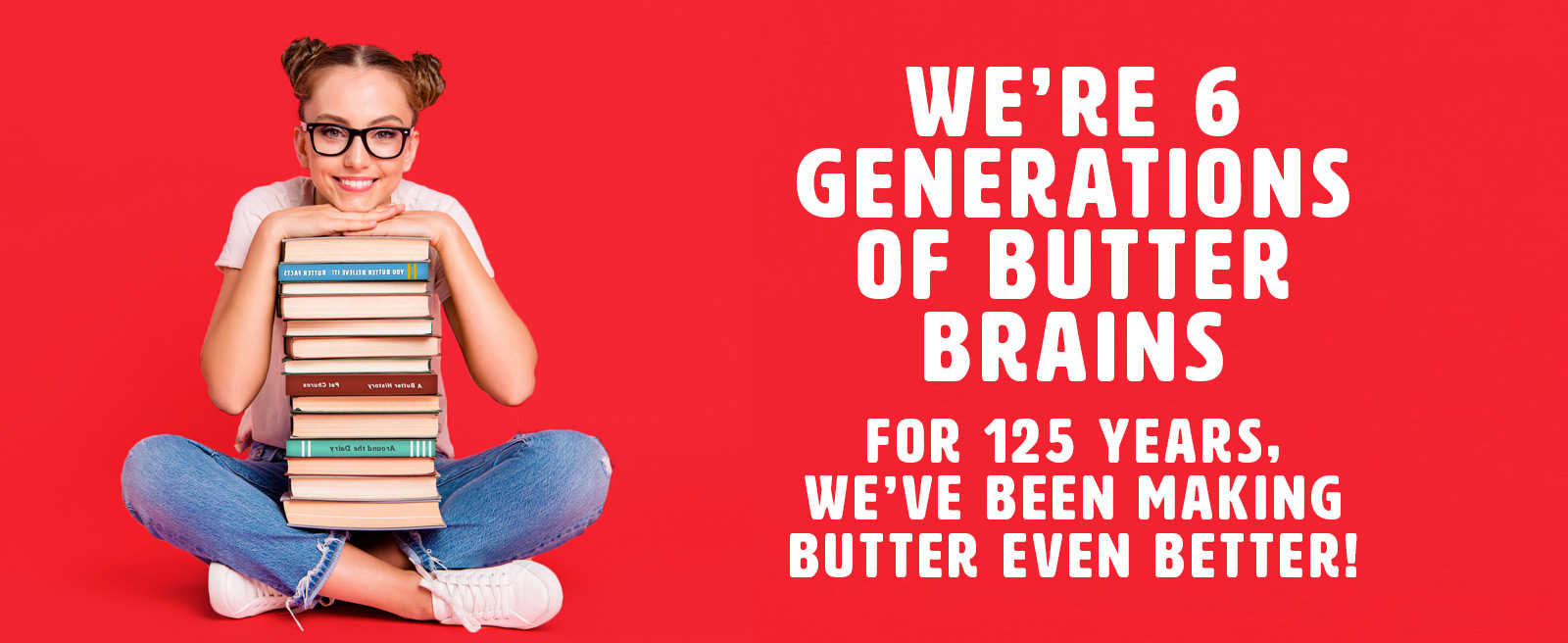 we're 6 generations of butter brains